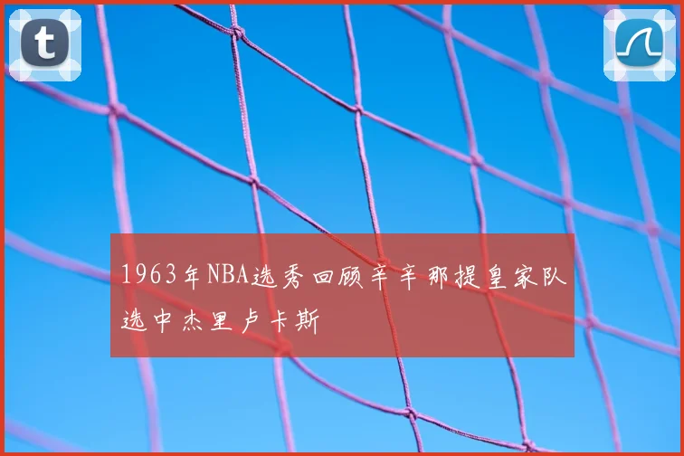 1963年NBA选秀回顾辛辛那提皇家队选中杰里卢卡斯