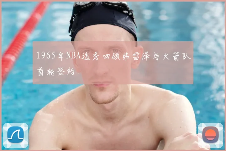 1965年NBA选秀回顾弗雷泽与火箭队首轮签约