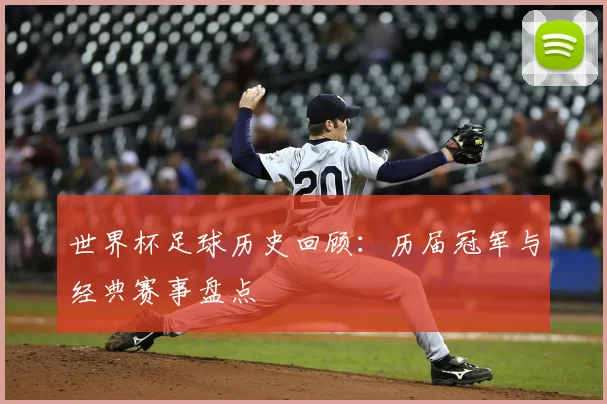 世界杯足球历史回顾：历届冠军与经典赛事盘点