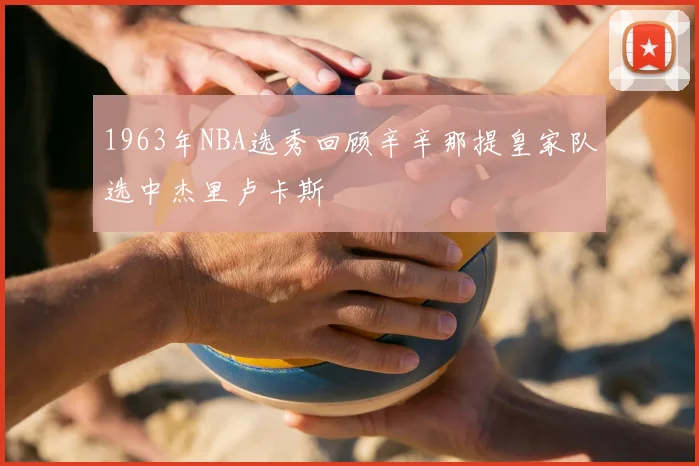 1963年NBA选秀回顾辛辛那提皇家队选中杰里卢卡斯