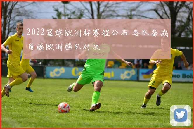 2022篮球欧洲杯赛程公布 各队备战角逐欧洲强队对决