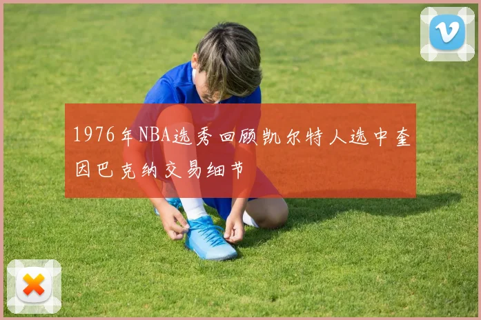 1976年NBA选秀回顾凯尔特人选中奎因巴克纳交易细节