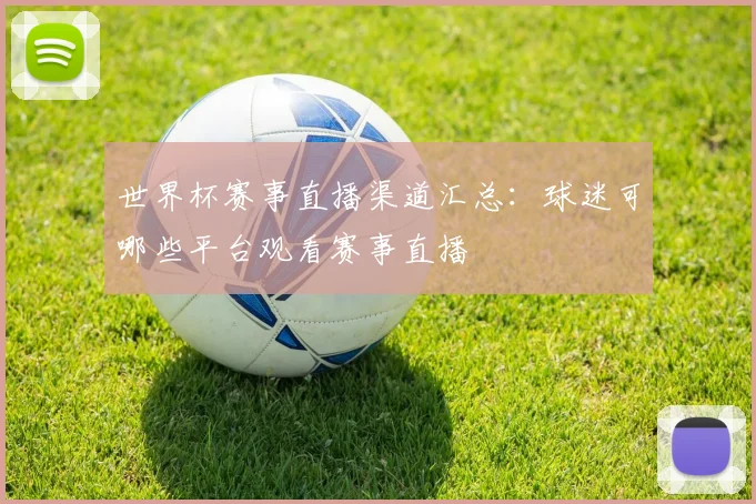 世界杯赛事直播渠道汇总：球迷可哪些平台观看赛事直播
