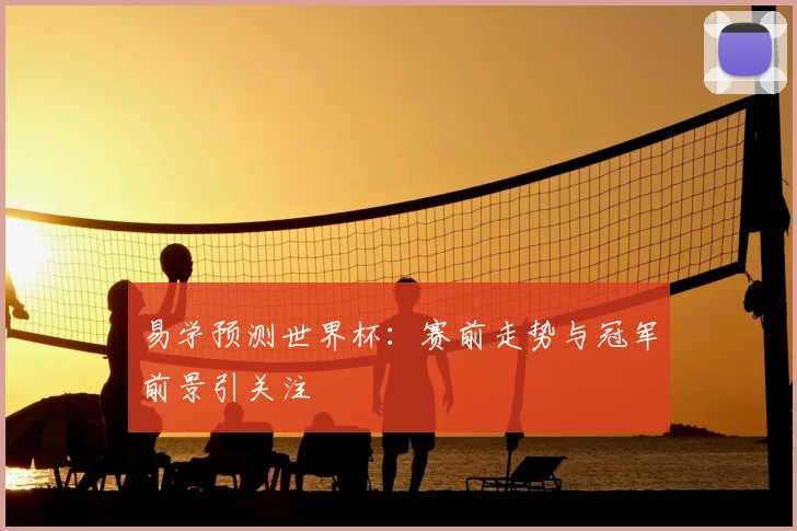易学预测世界杯:赛前走势与冠军前景引关注