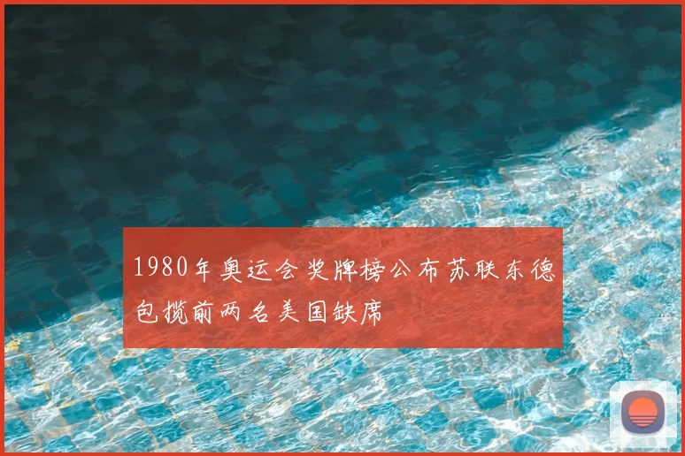 1980年奥运会奖牌榜公布苏联东德包揽前两名美国缺席