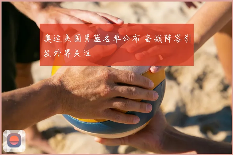 奥运美国男篮名单公布 备战阵容引发外界关注