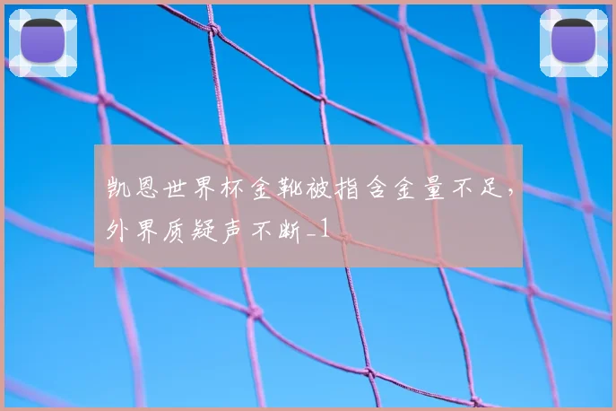 凯恩世界杯金靴被指含金量不足,外界质疑声不断_1