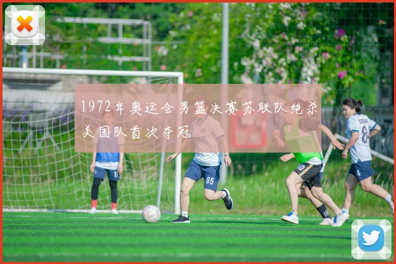 1972年奥运会男篮决赛苏联队绝杀美国队首次夺冠