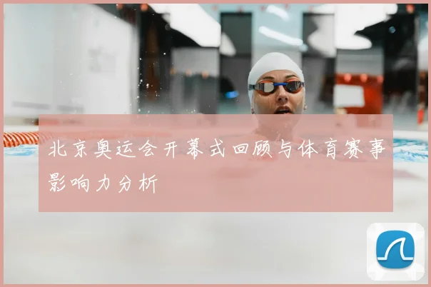 北京奥运会开幕式回顾与体育赛事影响力分析