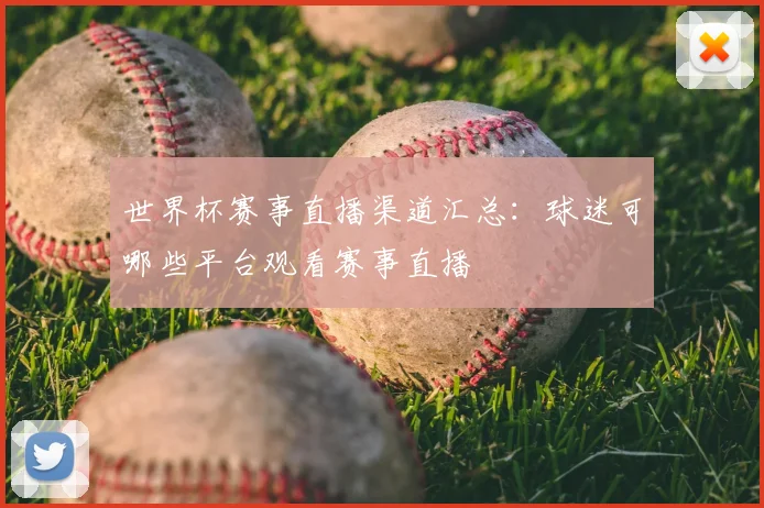 世界杯赛事直播渠道汇总：球迷可哪些平台观看赛事直播