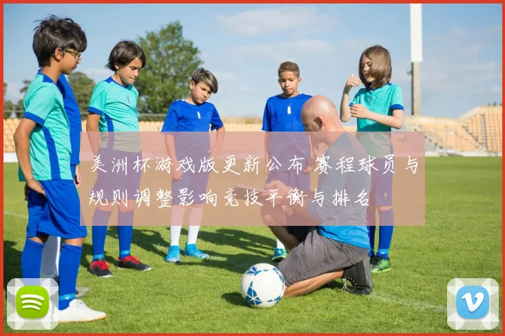 美洲杯游戏版更新公布 赛程球员与规则调整影响竞技平衡与排名