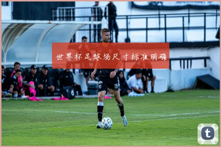 世界杯足球场尺寸标准明确
