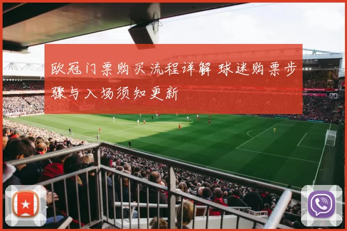 欧冠门票购买流程详解 球迷购票步骤与入场须知更新