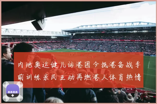 内地奥运健儿访港团今抵港备战季前训练亲民互动再燃港人体育热情