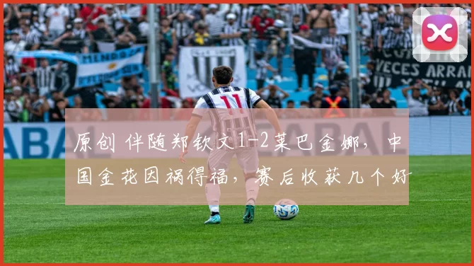 原创 伴随郑钦文1-2莱巴金娜，中国金花因祸得福，赛后收获几个好消息
