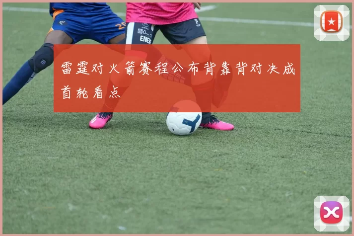 雷霆对火箭赛程公布背靠背对决成首轮看点