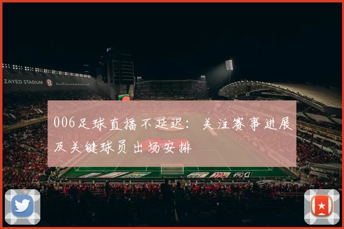 006足球直播不延迟：关注赛事进展及关键球员出场安排