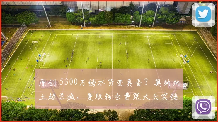 原创 5300万镑水货变真香？奥纳纳土超杀疯，曼联转会费冤大头实锤！