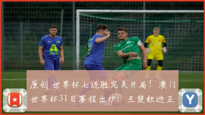 原创 世界杯七连胜完美开局！澳门世界杯31日赛程出炉：王楚钦迎正名之战