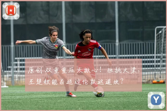 原创 双重重压太揪心！独挑大梁，王楚钦能否迈过伦敦这道坎？