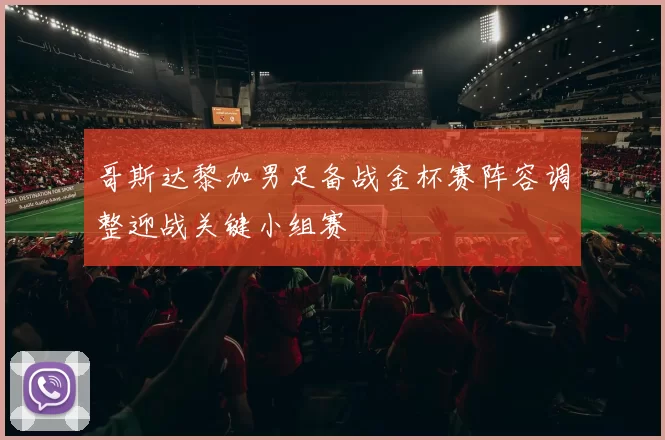 哥斯达黎加男足备战金杯赛阵容调整迎战关键小组赛