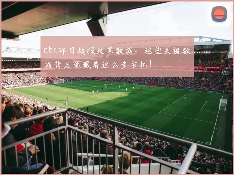 nba昨日战报结果数据,这些关键数据背后竟藏着这么多玄机!