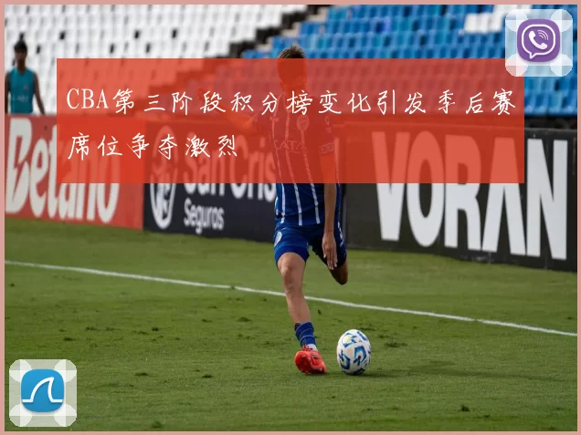 CBA第三阶段积分榜变化引发季后赛席位争夺激烈