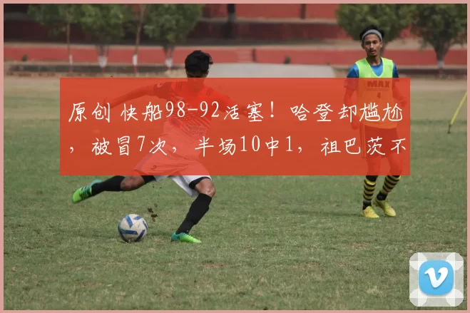 原创 快船98-92活塞！哈登却尴尬，被冒7次，半场10中1，祖巴茨不背锅