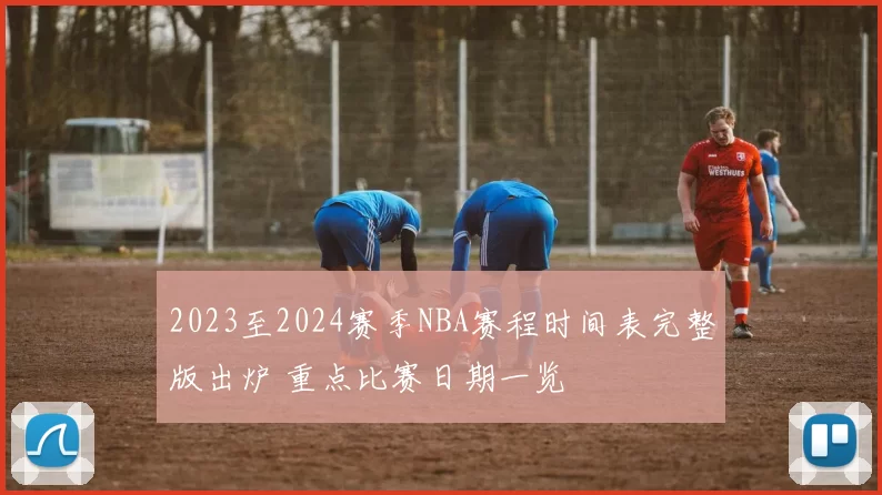 2023至2024赛季NBA赛程时间表完整版出炉 重点比赛日期一览