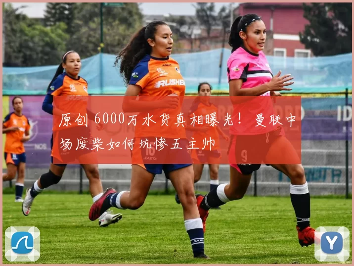 原创 6000万水货真相曝光！曼联中场废柴如何坑惨五主帅