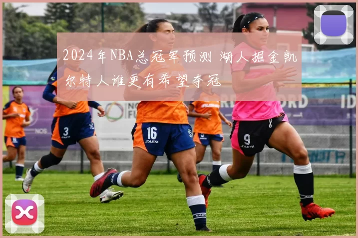 2024年NBA总冠军预测 湖人掘金凯尔特人谁更有希望夺冠