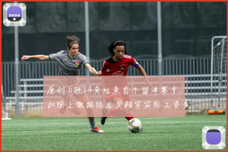 原创 6胜14负结束首个留洋赛季，扣除上缴排协后龚翔宇实际工资多少？