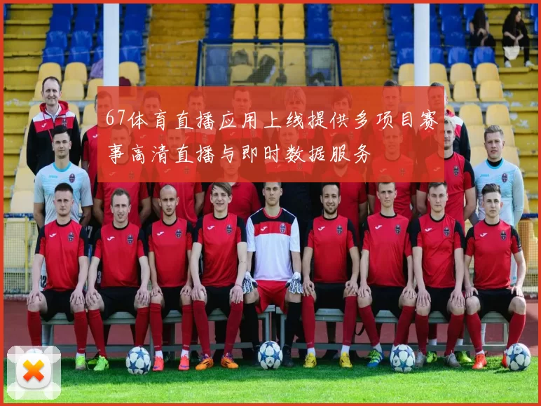 67体育直播应用上线提供多项目赛事高清直播与即时数据服务