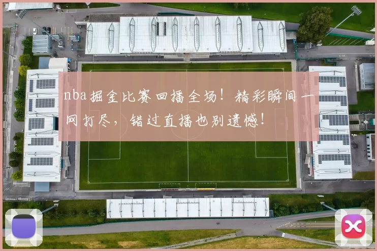 nba掘金比赛回播全场!精彩瞬间一网打尽,错过直播也别遗憾!