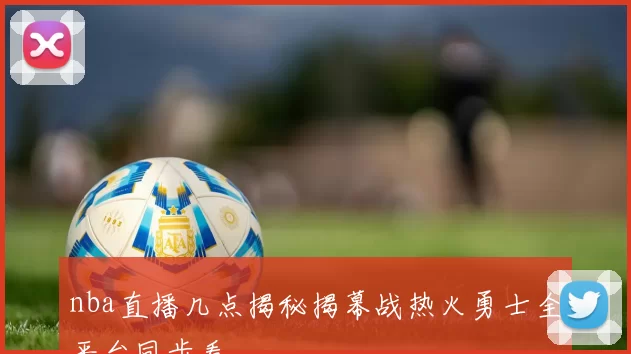 nba直播几点揭秘揭幕战热火勇士全平台同步看